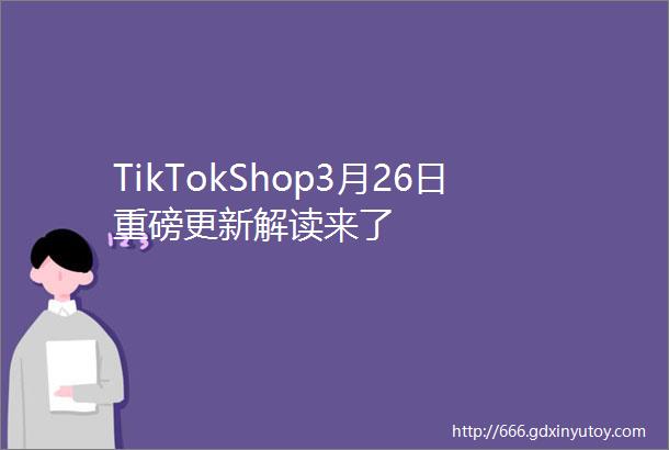 TikTokShop3月26日重磅更新解读来了